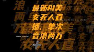 最新AI美女无人直播,单次直播2w+音浪,流量多就可以不怕没米赚【揭秘】-暖阳网-优质付费教程和创业项目大全-创业资源网