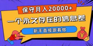 一个永久存在的信息差,保守月入20000+,新手直接跟着做【揭秘】-创业资源网