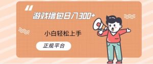 游戏撸包日入300,小白轻松上手,正规平台-创业资源网