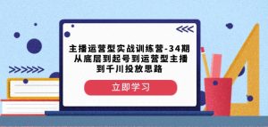 主播运营型实战演练夏令营-第34期从基层到养号到运营型网络主播到巨量千川推广构思-创业资源网