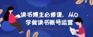 念书时尚博主必修课程，从0学习念书抖音号运营-创业资源网