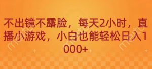 不出镜不露脸,每天2小时,直播小游戏,小白也能轻送日入1000+-创业资源网