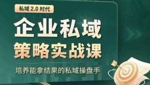 私域2.0时代：企业私域策略实战课，培养能拿结果的私域操盘手-创业资源网