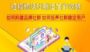 短视频及社群运营全攻略，如何构建品牌社群如何培养社群稳定用户-创业资源网