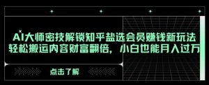 AI大师密技解锁知乎盐选会员赚钱新玩法,轻松搬运内容财富翻倍,小白也能月入过万【揭秘】-创业资源网