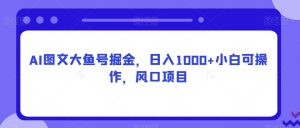 AI图文大鱼号掘金,日入1000+小白可操作,风口项目-创业资源网