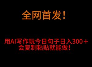 全网首发!用AI写作玩今日句子日入300+,会复制粘贴就能做!-创业资源网