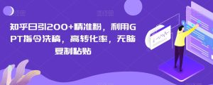 知乎日引200+精准粉,利用GPT指令洗稿,高转化率,无脑复制粘贴-创业资源网