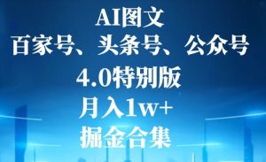 AI图文,头条号,百家号,公众号,4.0特别版,月入1w+,掘金合集-创业资源网