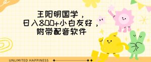 王阳明国学项目,日入800+小白也能玩转,附带配音软件-创业资源网