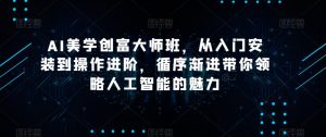 AI美学创富大师班,从入门安装到操作进阶,循序渐进带你领略人工智能的魅力-创业资源网