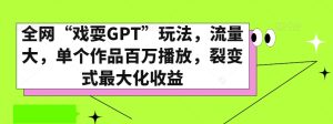 全网“戏耍GPT”玩法,流量大,单个作品百万播放,裂变式最大化收益【揭秘】-创业资源网