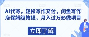 AI代写,轻松写作交付,闲鱼写作店保姆级教程,月入过万必做项目-创业资源网