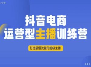 抖音电商运营型主播训练营,打造最懂流量的超级主播-创业资源网