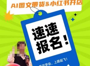 AI图文带货&小红书开店,入门到精通,看完学会,上路起飞!-创业资源网
