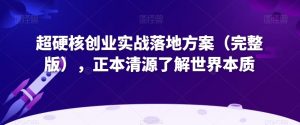 超硬核创业实战落地方案,正本清源了解世界本质-创业资源网