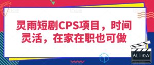 灵雨短剧CPS项目,时间灵活,在家在职也可做-创业资源网