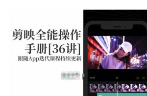 剪映全能操作手册,全网最全剪映速成教程来了,小白必备!-创业资源网