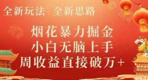 全新玩法,全新思路,烟花暴力掘金,小白无脑上手,周收益破w+-创业资源网