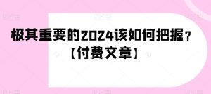 极其重要的2024该如何把握?【付费文章】-创业资源网