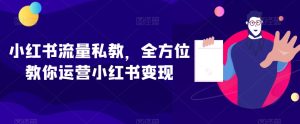 小红书流量私教,全方位教你运营小红书变现-创业资源网