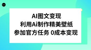 AI图文变现,利用AI制作精美壁纸,参加官方任务变现-创业资源网