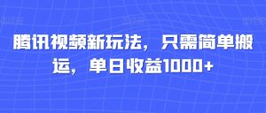 腾讯视频新玩法，只需简单搬运，单日收益1000+-创业资源网