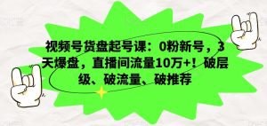 视频号货盘起号课:0粉新号,3天爆盘,直播间流量10万+!破层级、破流量、破推荐-创业资源网