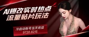 AI爆改实时热点流量贴片玩法,冷启动账号当天收益9720.82元-创业资源网