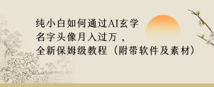 纯小白如何通过AI玄学名字头像,月入过万,高复购高利润,全新保姆级教程【揭秘】-创业资源网