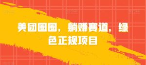 美团圈圈，躺赚赛道，绿色正规项目-创业资源网