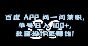 百度APP问一问兼职,单号日入100+,批量操作更赚钱【揭秘】-创业资源网