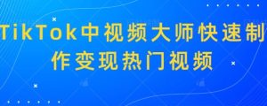 TikTok中视频大师快速制作变现热门视频-创业资源网