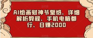 AI绘画财神爷壁纸,详细解析教程,手机电脑都行,日赚2000【揭秘】-创业资源网