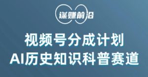 视频号创作分成计划,利用AI做历史知识科普,单月5000+-创业资源网
