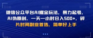 微信公众平台AI掘金玩法,暴力起号,AI伪原创,一天一小时日入500+,碎片时间副业首选,简单好上手-创业资源网