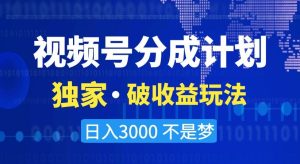 视频号分成计划，独家·破收益玩法，日入3000不是梦【揭秘】-创业资源网