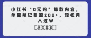 小红书“0元购”爆款内容,单篇笔记引流200+,轻松月入过W-创业资源网