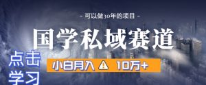 暴力国学私域赛道,小白月入10万+,引流+转化完整流程【揭秘】-创业资源网