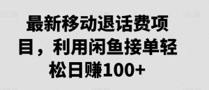 最新移动退话费项目，利用闲鱼接单轻松日赚100+-创业资源网