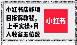 小红书店群项目拆解教程,上手实操+月入收益五位数【揭秘】-创业资源网