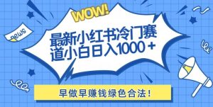 最新小红书冷门赛道日入1000+一部手机小白轻松-创业资源网