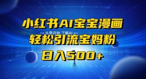小红书AI宝宝漫画,轻松引流宝妈粉,小白零基础操作,日入500-创业资源网
