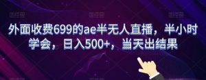 外面收费699的ae半无人直播,半小时学会,日入500+,当天出结果【揭秘】-创业资源网