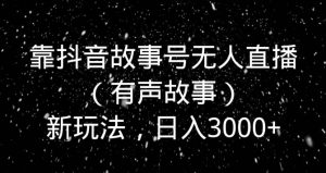 靠抖音故事号无人直播新玩法,日入3000+-创业资源网