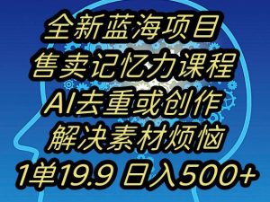蓝海项目记忆力提升,AI去重,一单19.9日入500+【揭秘】-创业资源网