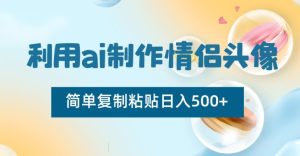 利用ai制作情侣头像,简单复制粘贴日入500+【揭秘】-创业资源网
