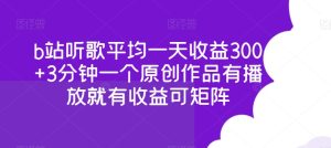 b站听歌平均一天收益300+3分钟一个原创作品有播放就有收益可矩阵-创业资源网