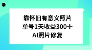 AI照片修复,靠怀旧有意义的照片,一天收益300+-创业资源网