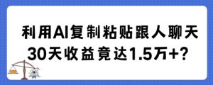 利用AI复制粘贴跟人聊天30天收益竟达1.5万+【揭秘】-创业资源网